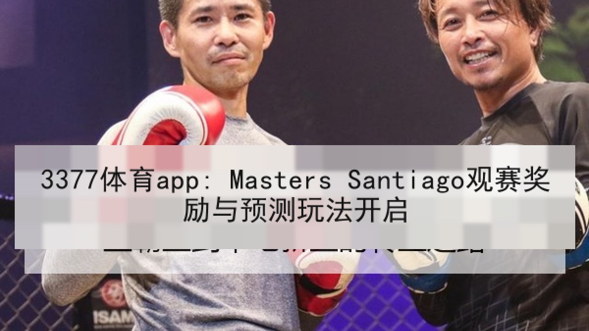 3377体育app: Masters Santiago观赛奖励与预测玩法开启 3377体育app: Masters Santiago观赛奖励与预测玩法开启