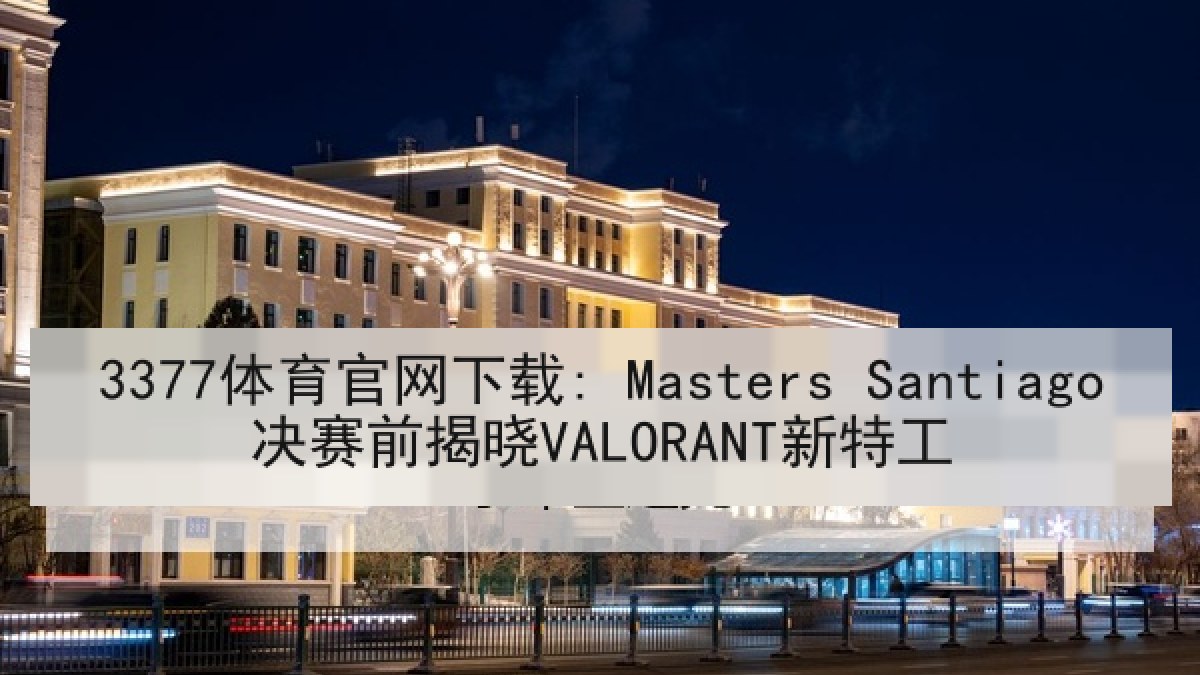 3377体育官网下载: Masters Santiago决赛前揭晓VALORANT新特工