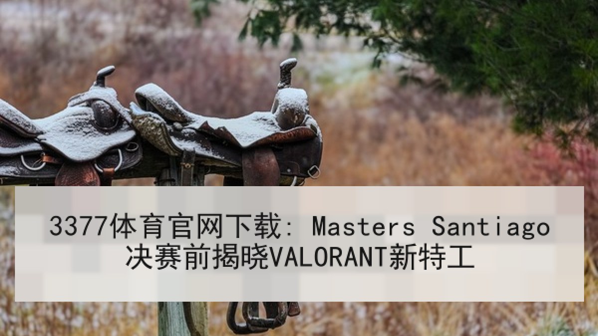 3377体育官网下载: Masters Santiago决赛前揭晓VALORANT新特工