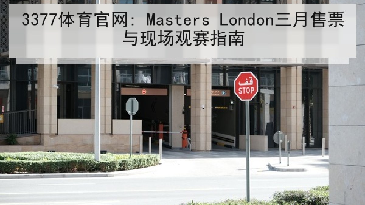 3377体育官网: Masters London三月售票与现场观赛指南 3377体育官网: Masters London三月售票与现场观赛指南