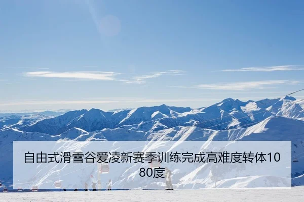 自由式滑雪谷爱凌新赛季训练完成高难度转体1080度
