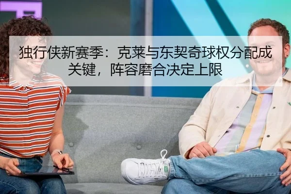 独行侠新赛季：克莱与东契奇球权分配成关键，阵容磨合决定上限