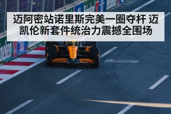 迈阿密站诺里斯完美一圈夺杆 迈凯伦新套件统治力震撼全围场
