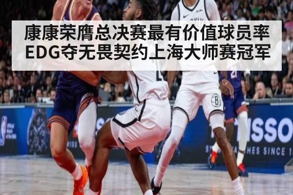 康康荣膺总决赛最有价值球员率EDG夺无畏契约上海大师赛冠军