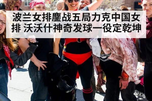 波兰女排鏖战五局力克中国女排 沃沃什神奇发球一役定乾坤