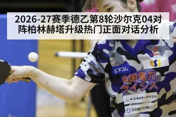 2026-27赛季德乙第8轮沙尔克04对阵柏林赫塔升级热门正面对话分析