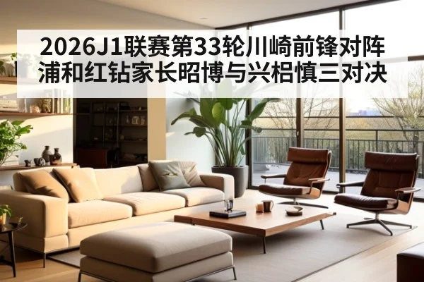 2026J1联赛第33轮川崎前锋对阵浦和红钻家长昭博与兴梠慎三对决