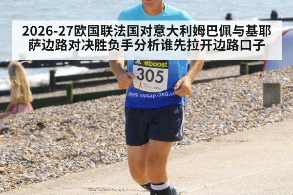 2026-27欧国联法国对意大利姆巴佩与基耶萨边路对决胜负手分析谁先拉开边路口子